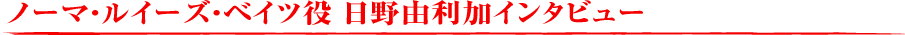 ノーマ・ルイーズ・ベイツ役　日野由利加さんインタビュー